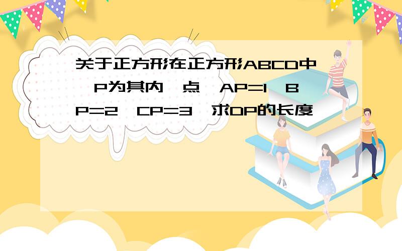 关于正方形在正方形ABCD中,P为其内一点,AP=1,BP=2,CP=3,求DP的长度