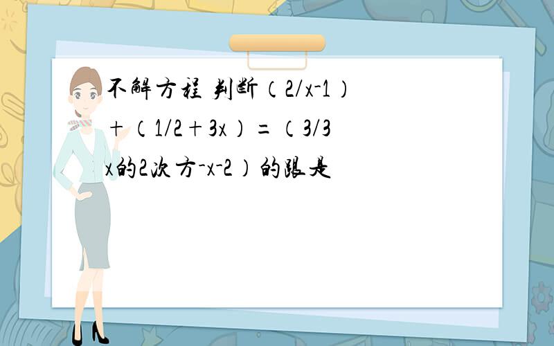 不解方程 判断（2/x-1）+（1/2+3x）=（3/3x的2次方-x-2）的跟是