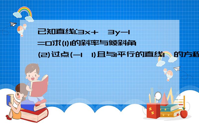 已知直线l:3x+√3y-1=0求(1)l的斜率与倾斜角(2)过点(-1,1)且与l平行的直线l₁的方程