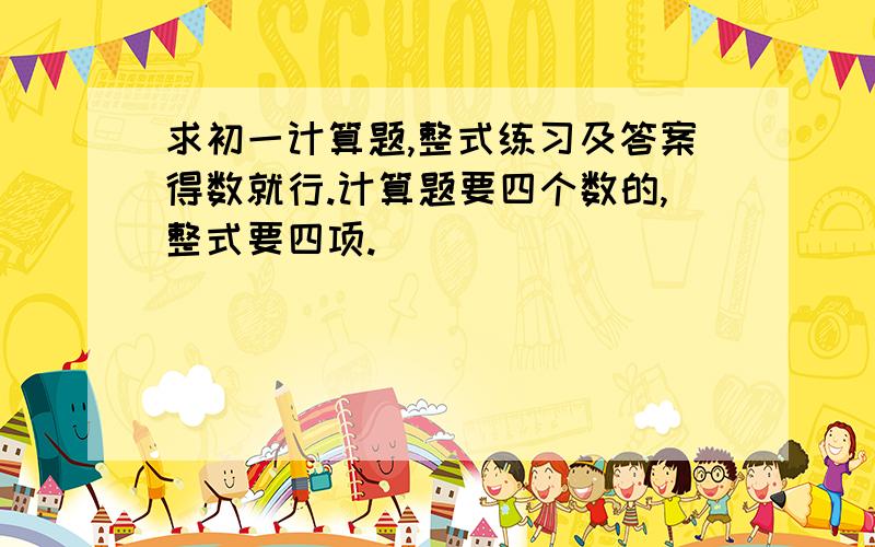 求初一计算题,整式练习及答案得数就行.计算题要四个数的,整式要四项.