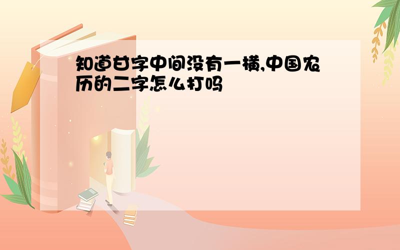 知道甘字中间没有一横,中国农历的二字怎么打吗