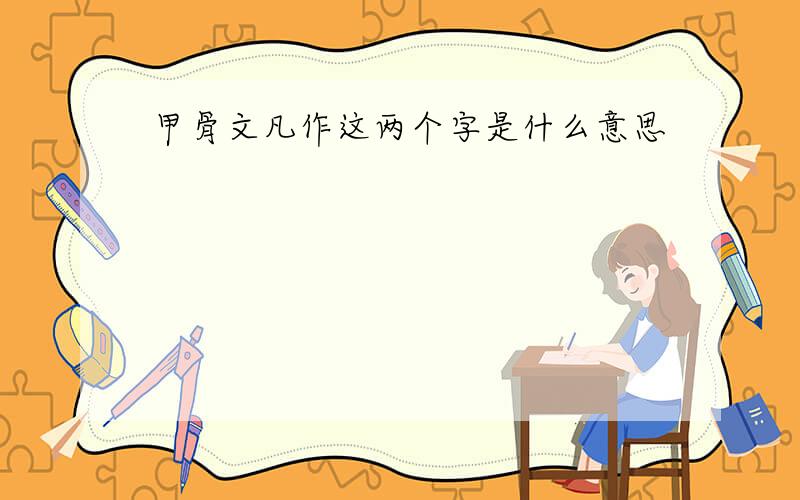 甲骨文凡作这两个字是什么意思