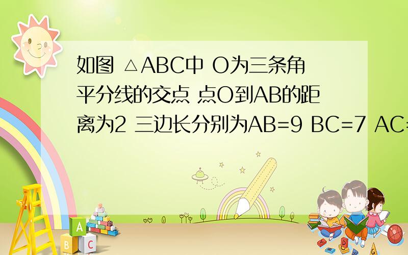 如图 △ABC中 O为三条角平分线的交点 点O到AB的距离为2 三边长分别为AB=9 BC=7 AC=5 求△ABC面积