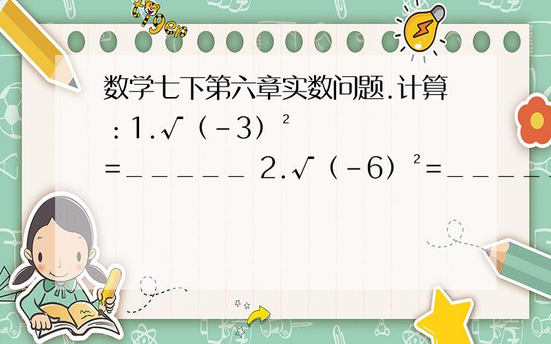 数学七下第六章实数问题.计算：1.√（-3）²=_____ 2.√（-6）²=_____