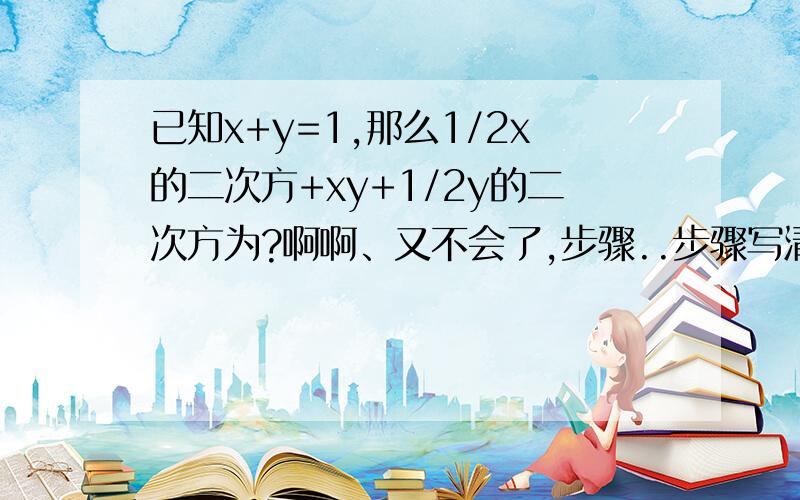 已知x+y=1,那么1/2x的二次方+xy+1/2y的二次方为?啊啊、又不会了,步骤..步骤写清楚昂.