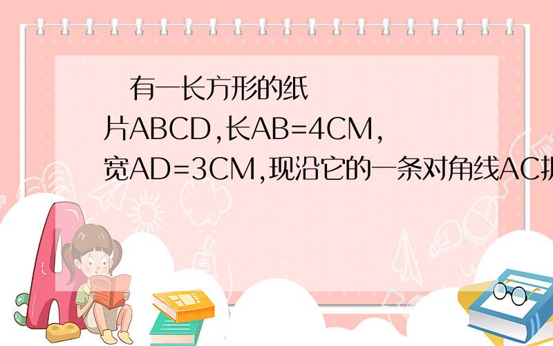 ​有一长方形的纸片ABCD,长AB=4CM,宽AD=3CM,现沿它的一条对角线AC折叠成120°的二面角则折叠后BD的长为多少CM  求解析和图形~  求大神们解答~~!