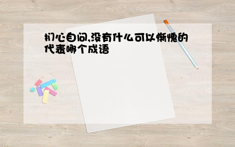 扪心自问,没有什么可以惭愧的代表哪个成语