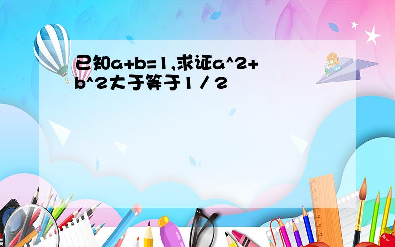 已知a+b=1,求证a^2+b^2大于等于1／2