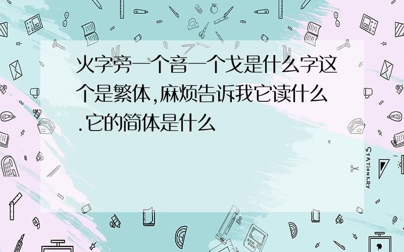 火字旁一个音一个戈是什么字这个是繁体,麻烦告诉我它读什么.它的简体是什么