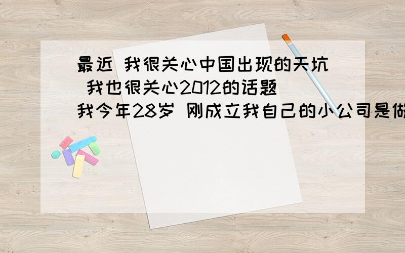 最近 我很关心中国出现的天坑 我也很关心2012的话题 我今年28岁 刚成立我自己的小公司是做贸易的 我对生活充满拉美好和希望 但是我看完2012这部电影对我触动很大 还有 中国无底的天坑 每