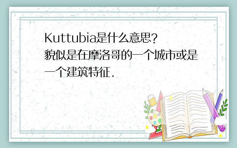 Kuttubia是什么意思?貌似是在摩洛哥的一个城市或是一个建筑特征.