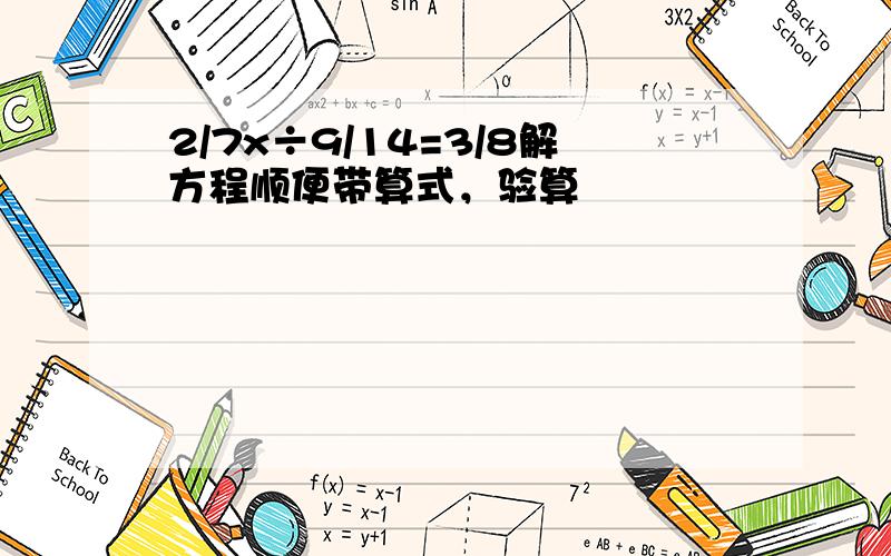 2/7x÷9/14=3/8解方程顺便带算式，验算