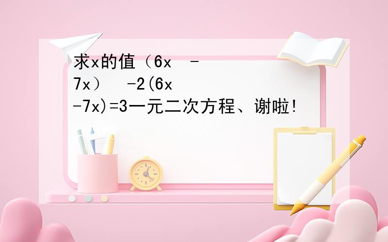 求x的值（6x²-7x）²-2(6x-7x)=3一元二次方程、谢啦!