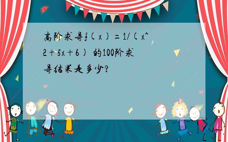 高阶求导f(x)=1/(x^2+5x+6) 的100阶求导结果是多少?