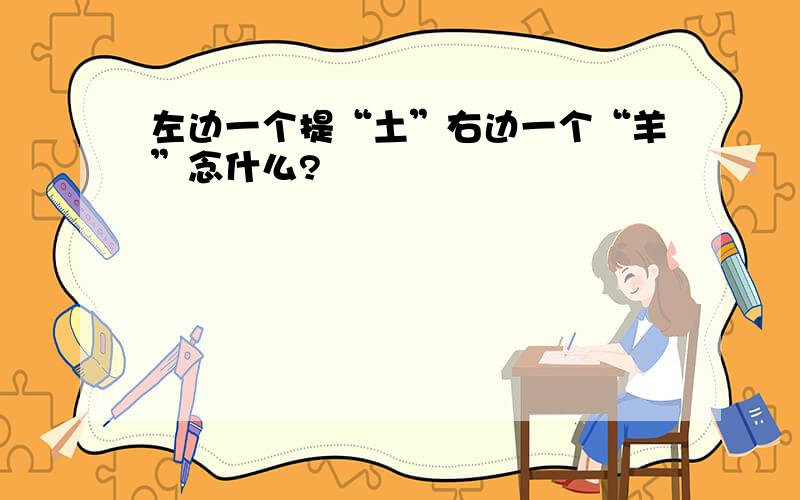 左边一个提“土”右边一个“羊”念什么?