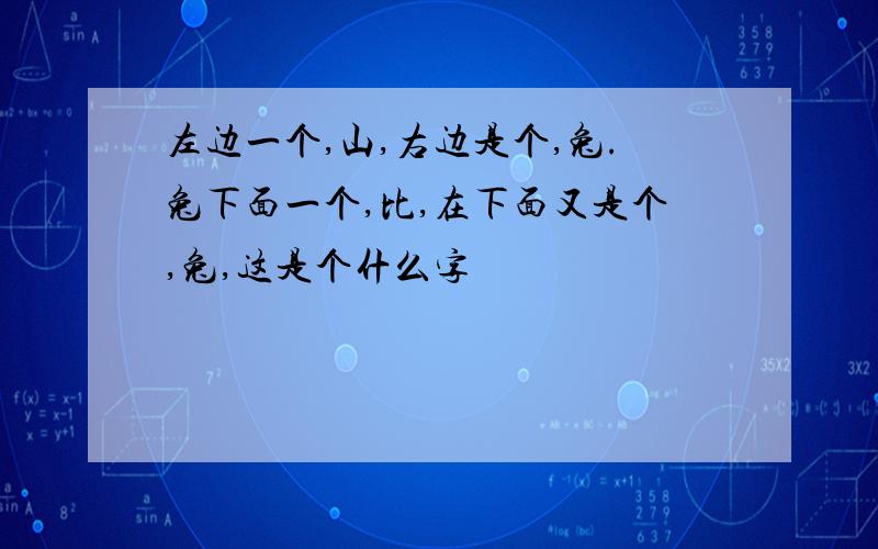 左边一个,山,右边是个,兔.兔下面一个,比,在下面又是个,兔,这是个什么字