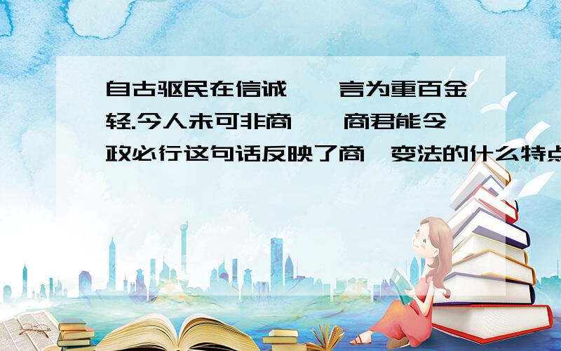 自古驱民在信诚,一言为重百金轻.今人未可非商鞅,商君能令政必行这句话反映了商鞅变法的什么特点?主要措施有什么?