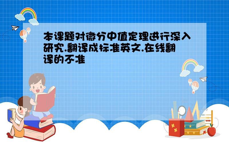 本课题对微分中值定理进行深入研究.翻译成标准英文.在线翻译的不准