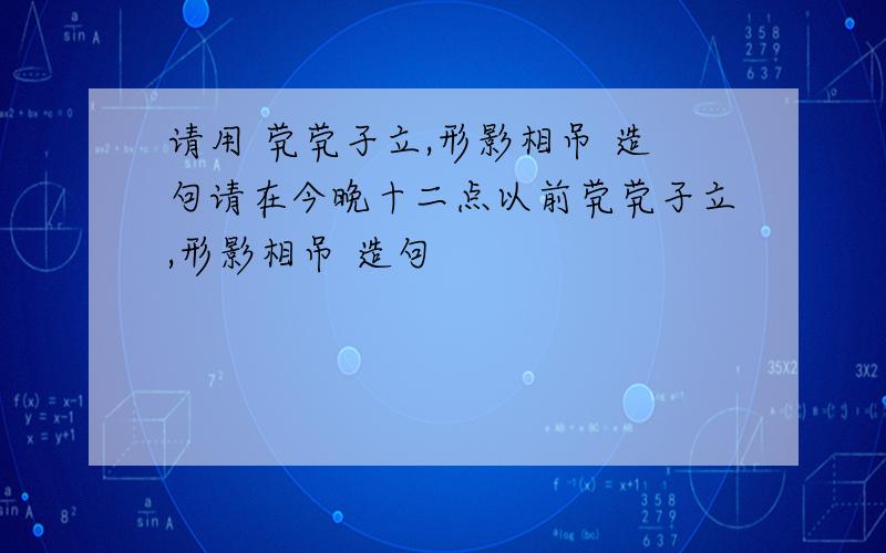 请用 茕茕孑立,形影相吊 造句请在今晚十二点以前茕茕孑立,形影相吊 造句