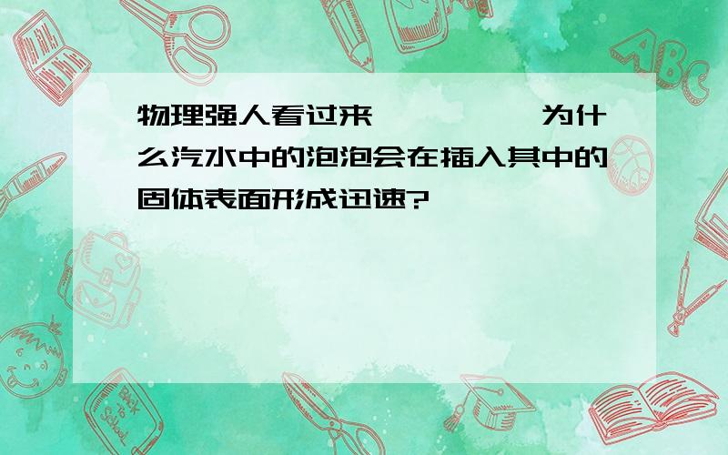 物理强人看过来^^^^^为什么汽水中的泡泡会在插入其中的固体表面形成迅速?