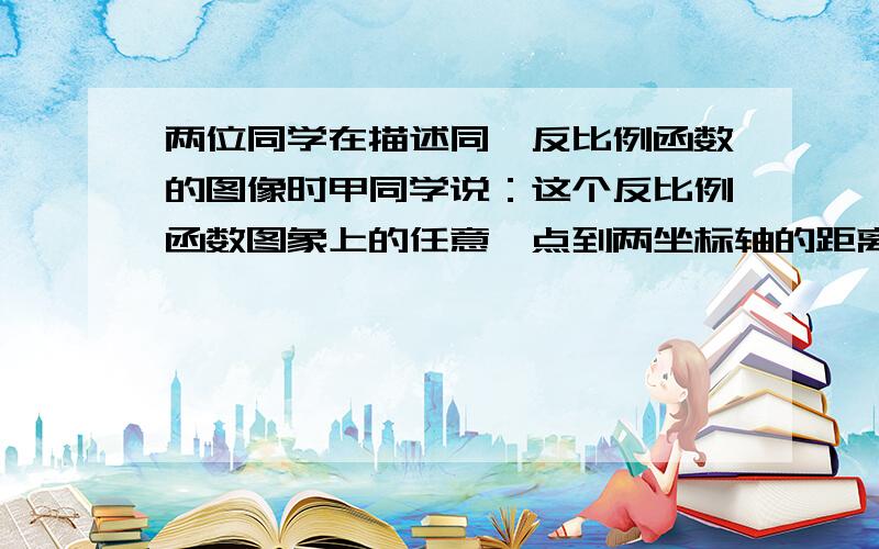 两位同学在描述同一反比例函数的图像时甲同学说：这个反比例函数图象上的任意一点到两坐标轴的距离的积都是3；乙同学说：这个反比例函数的图象与直线y=x有两个交点,你认为这两个同