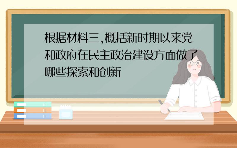 根据材料三,概括新时期以来党和政府在民主政治建设方面做了哪些探索和创新