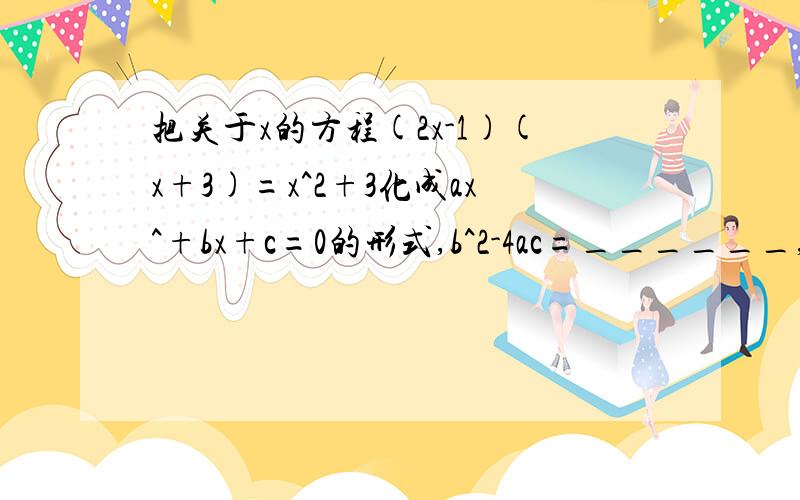 把关于x的方程(2x-1)(x+3)=x^2+3化成ax^+bx+c=0的形式,b^2-4ac=______,方程的根是_______.