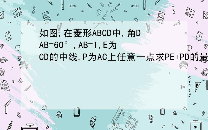 如图,在菱形ABCD中,角DAB=60°,AB=1,E为CD的中线,P为AC上任意一点求PE+PD的最小值