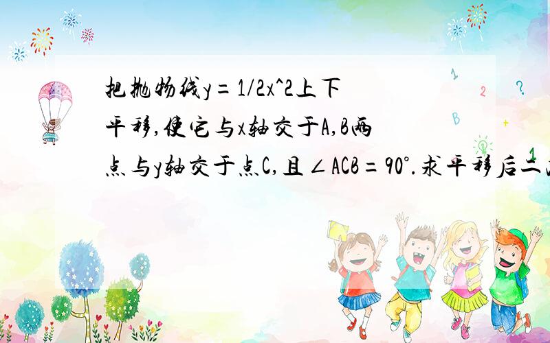 把抛物线y=1/2x^2上下平移,使它与x轴交于A,B两点与y轴交于点C,且∠ACB=90°.求平移后二次函数的解析式