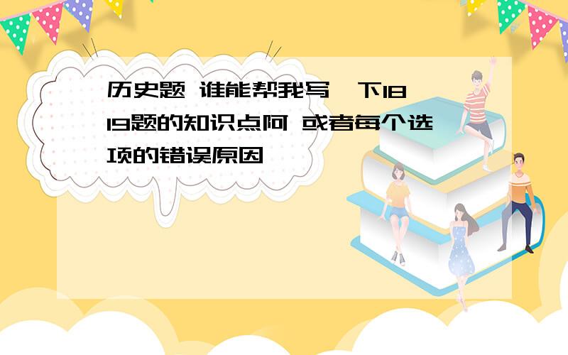 历史题 谁能帮我写一下18 19题的知识点阿 或者每个选项的错误原因