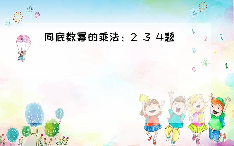 同底数幂的乘法：2 3 4题