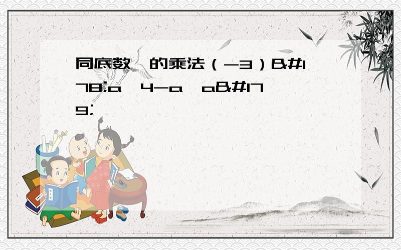 同底数幂的乘法（-3）²a^4-a×a³