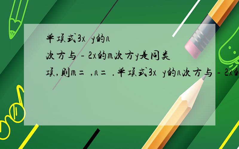 单项式3x³y的n次方与﹣2x的m次方y是同类项,则m= ,n= .单项式3x³y的n次方与﹣2x的m次方y是同类项,则m= ,n= .