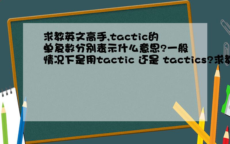 求教英文高手,tactic的单复数分别表示什么意思?一般情况下是用tactic 还是 tactics?求教诸路大神,呵呵