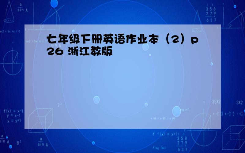 七年级下册英语作业本（2）p26 浙江教版