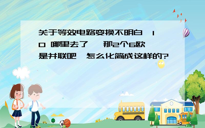 关于等效电路变换不明白  10 哪里去了   那2个6欧是并联吧  怎么化简成这样的?