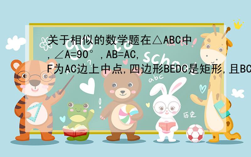 关于相似的数学题在△ABC中,∠A=90°,AB=AC,F为AC边上中点,四边形BEDC是矩形,且BC=2BE求证：（1）△ABF相似于△CBD（2）△FBD是等腰三角形