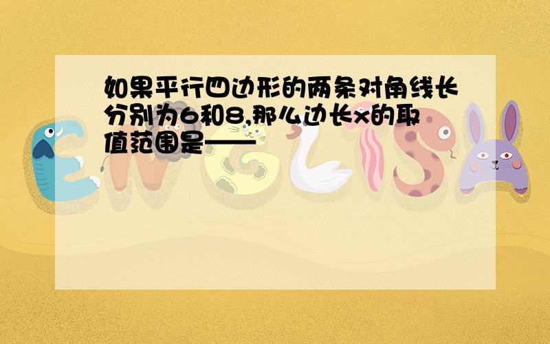 如果平行四边形的两条对角线长分别为6和8,那么边长x的取值范围是——