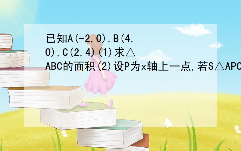 已知A(-2,0),B(4,0),C(2,4)(1)求△ABC的面积(2)设P为x轴上一点,若S△APC＝二分之一S△PBC,试确定P点坐标