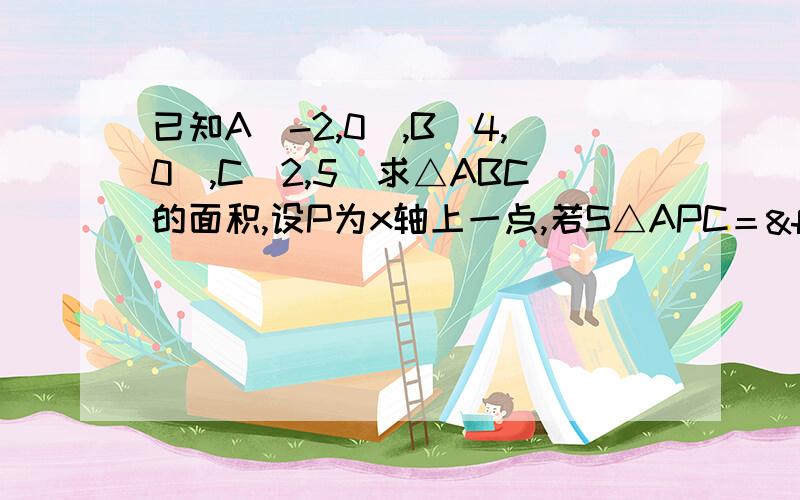 已知A(-2,0),B(4,0),C(2,5)求△ABC的面积,设P为x轴上一点,若S△APC＝½S△PBC