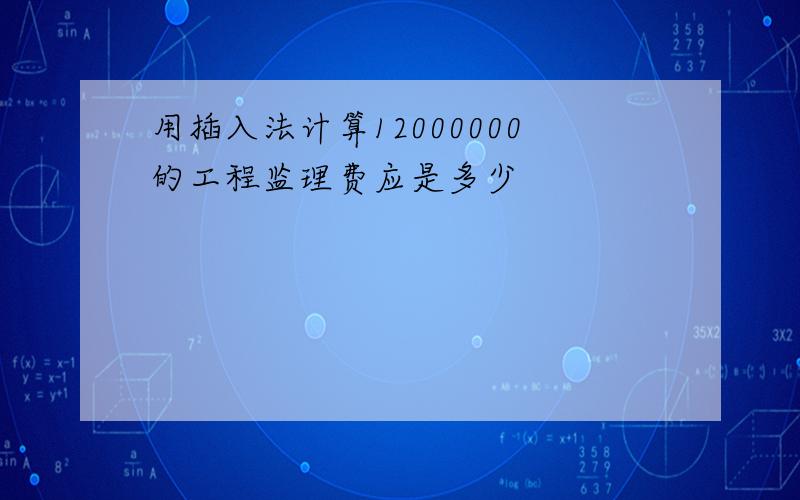 用插入法计算12000000的工程监理费应是多少