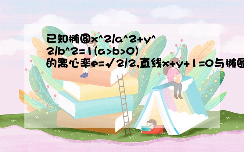 已知椭圆x^2/a^2+y^2/b^2=1(a>b>0)的离心率e=√2/2,直线x+y+1=0与椭圆交于P Q两点 且OP垂直OQ 求椭圆方程