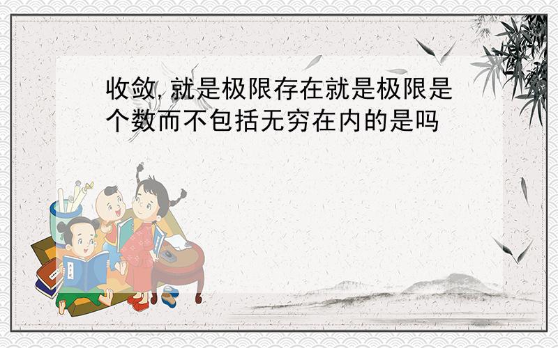 收敛,就是极限存在就是极限是个数而不包括无穷在内的是吗