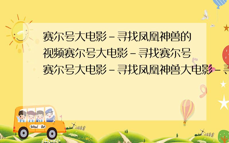 赛尔号大电影-寻找凤凰神兽的视频赛尔号大电影-寻找赛尔号赛尔号大电影-寻找凤凰神兽大电影-寻找凤凰神兽凤凰神兽