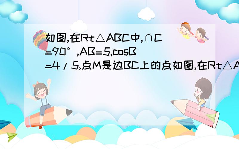 如图,在Rt△ABC中,∩C=90°,AB=5,cosB=4/5,点M是边BC上的点如图,在Rt△ABC中,∩C=90°,AB=5,cosB=4/5,点M是边BC上的一点C（与点B,C不重合）,以MB为半径的圆M与边AB交于点N,联结CN,MN,设MB=x,AN=y1)求y关于x的解析