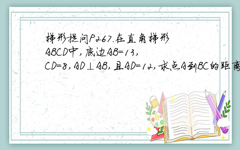 梯形提问P267.在直角梯形ABCD中,底边AB=13,CD=8,AD⊥AB,且AD=12,求点A到BC的距离.