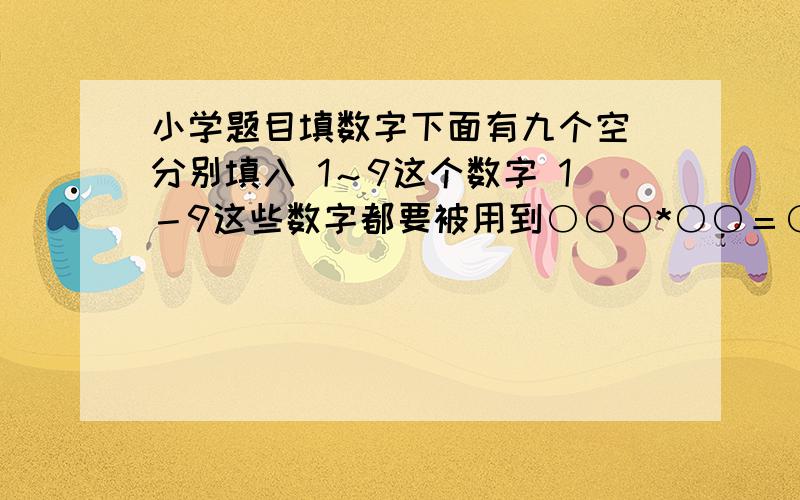 小学题目填数字下面有九个空 分别填入 1～9这个数字 1－9这些数字都要被用到○○○*○○＝○○*○○＝5568