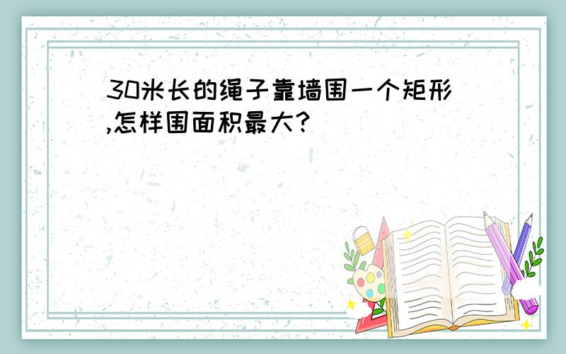 30米长的绳子靠墙围一个矩形,怎样围面积最大?