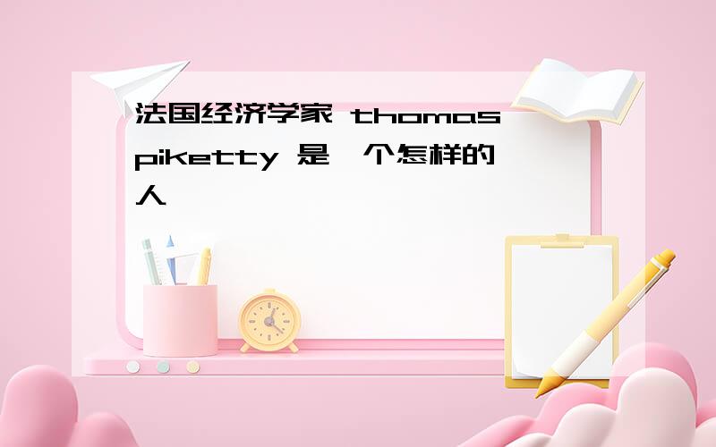 法国经济学家 thomas piketty 是一个怎样的人