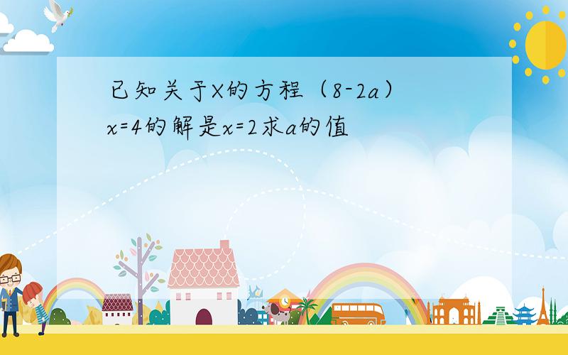 已知关于X的方程（8-2a）x=4的解是x=2求a的值